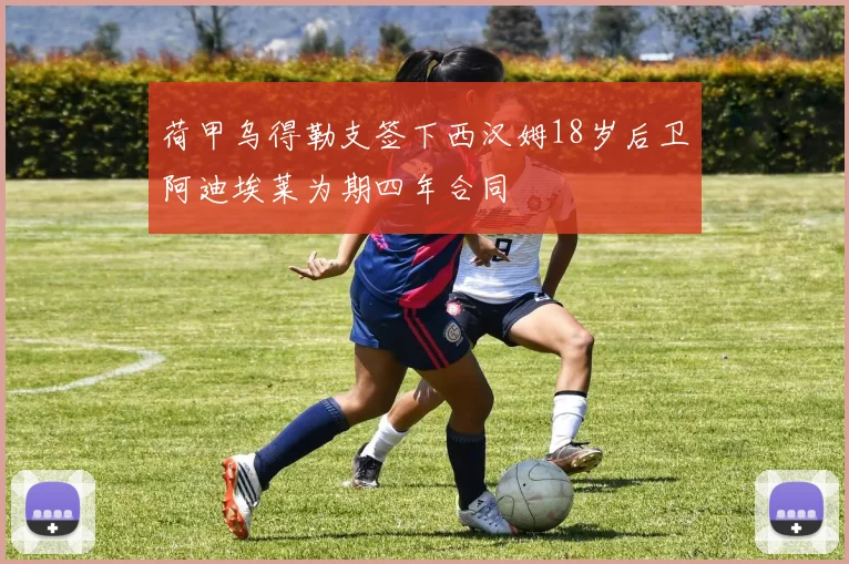荷甲乌得勒支签下西汉姆18岁后卫阿迪埃莱为期四年合同