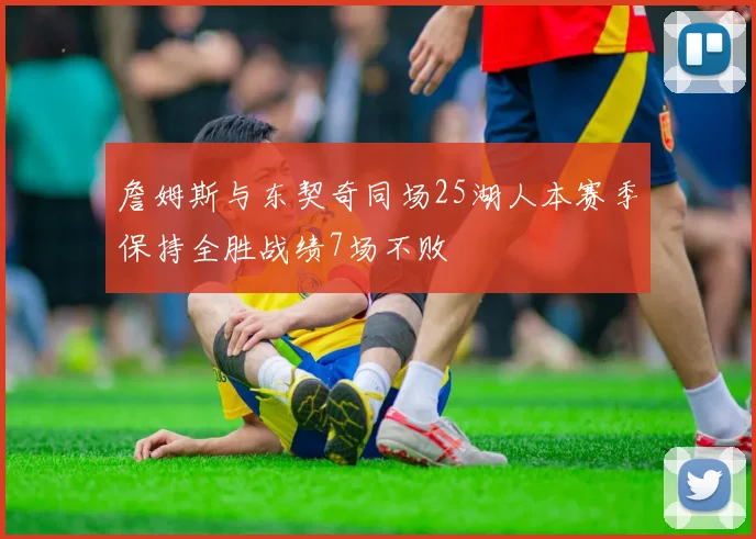 詹姆斯与东契奇同场25湖人本赛季保持全胜战绩7场不败