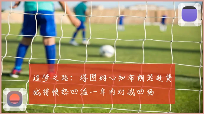 追梦之路：塔图姆心知布朗若赴费城将愤怒四溢一年内对战四场