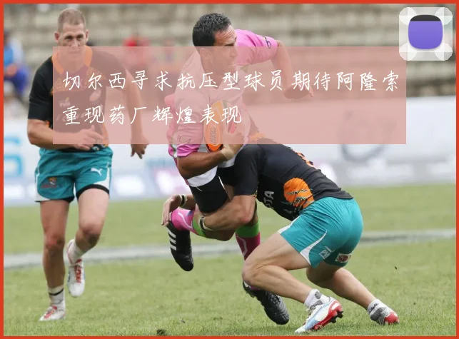 切尔西寻求抗压型球员期待阿隆索重现药厂辉煌表现