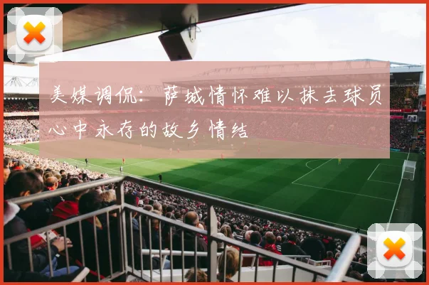 美媒调侃：萨城情怀难以抹去球员心中永存的故乡情结