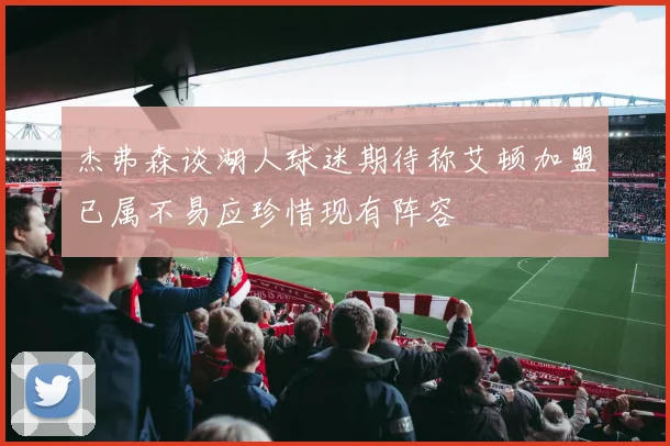 杰弗森谈湖人球迷期待称艾顿加盟已属不易应珍惜现有阵容