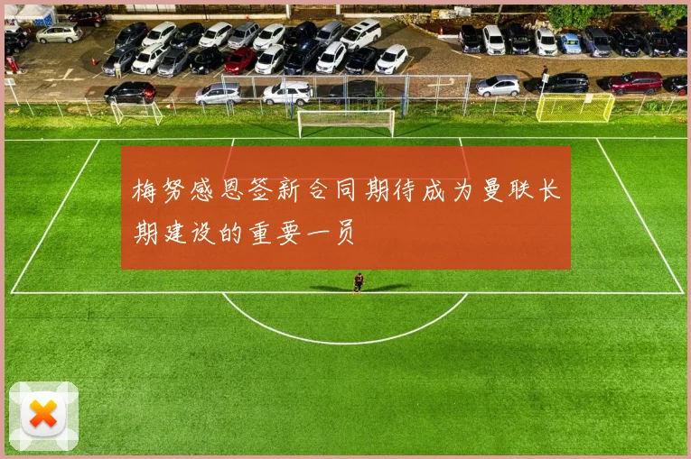 梅努感恩签新合同期待成为曼联长期建设的重要一员