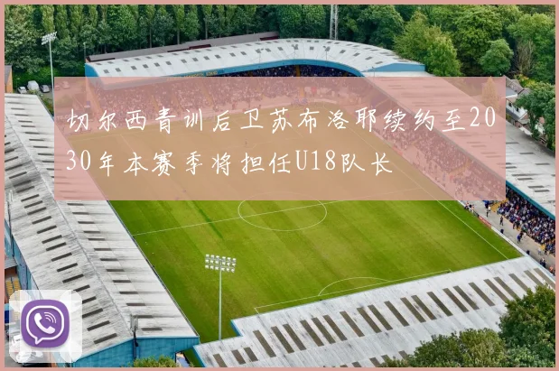 切尔西青训后卫苏布洛耶续约至2030年本赛季将担任U18队长