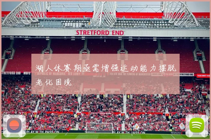 湖人休赛期亟需增强运动能力摆脱老化困境
